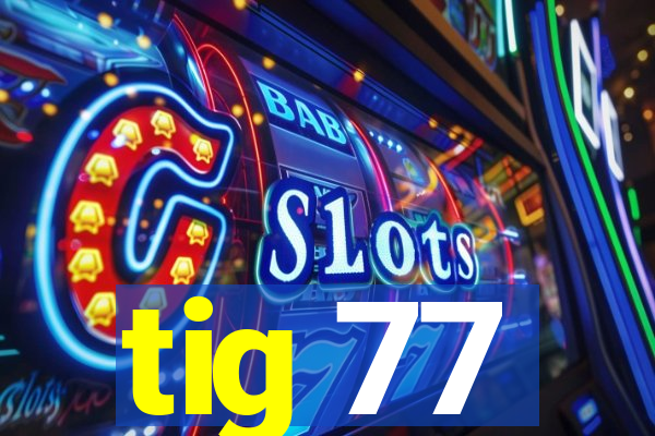 tig 77